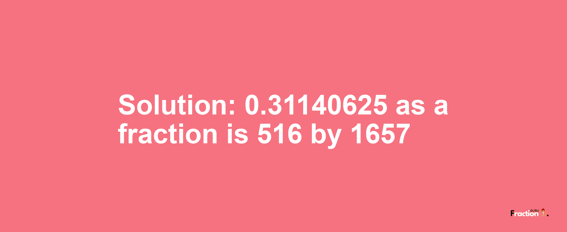 Solution:0.31140625 as a fraction is 516/1657